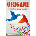 Origami: Everything You Need to Know About Origami from Beginner to Expert is