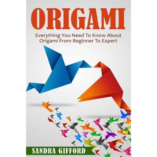 Origami: Everything You Need to Know About Origami from Beginner to Expert is