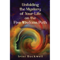 Unfolding the Mystery of Your Life on the Five Wisdoms Path
