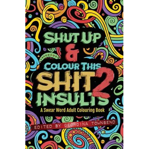 Shut Up & Colour This Shit 2: INSULTS: A TRAVEL-Size Swear Word Adult Colouring Book