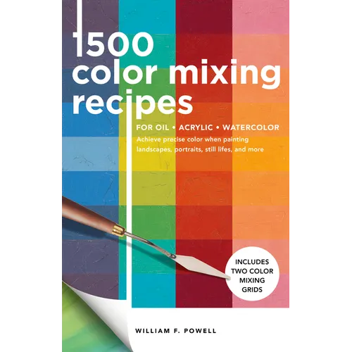1,500 Color Mixing Recipes for Oil, Acrylic & Watercolor: Achieve Precise Color When Painting Landscapes, Portraits, Still Lifes, and More