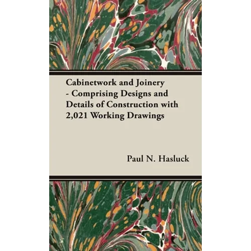 Cabinetwork and Joinery - Comprising Designs and Details of Construction with 2,021 Working Drawings