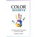 Color Secrets: Learning The One Universal Language We Were Never Taught