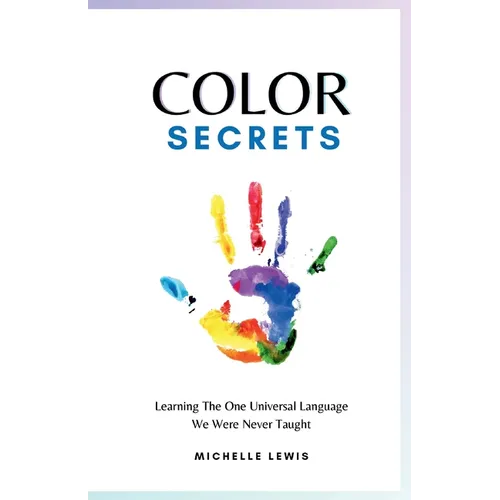 Color Secrets: Learning The One Universal Language We Were Never Taught