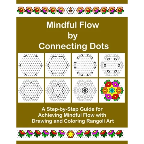 Mindful Flow by Connecting Dots: A Step-by-Step Guide for Achieving Mindful Flow with Drawing and Coloring Rangoli Art