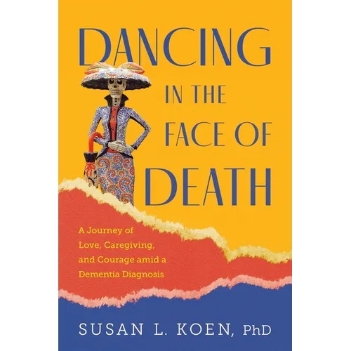 Dancing in the Face of Death: A Journey of Love, Caregiving, and Courage amid a Dementia Diagnosis