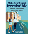 Make Your School Irresistible: The Secret to Attracting and Retaining Great Teachers