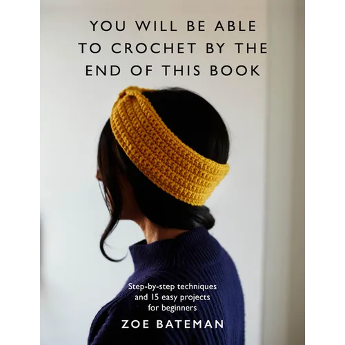 You Will Be Able to Crochet by the End of This Book: Step-By-Step Techniques and 15 Easy Projects for Beginners