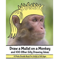 Draw a Mullet on a Monkey and 100 Other Silly Drawing Ideas: A Photo Doodle Book For Artists of All Ages