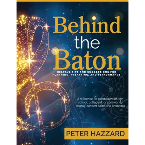 Behind the Baton: Helpful Tips and Suggestions for Planning, Preparing, and Performance