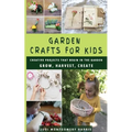 Garden Crafts for Kids: Creative Projects That Begin in the Garden GROW HARVEST CREATE