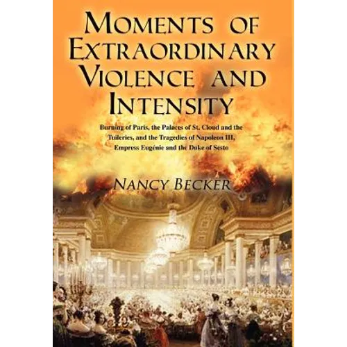 Moments of Extraordinary Violence and Intensity: Burning of Paris, the Palaces of St. Cloud and the Tuileries, and the Tragedies of Napoleon III, Empr