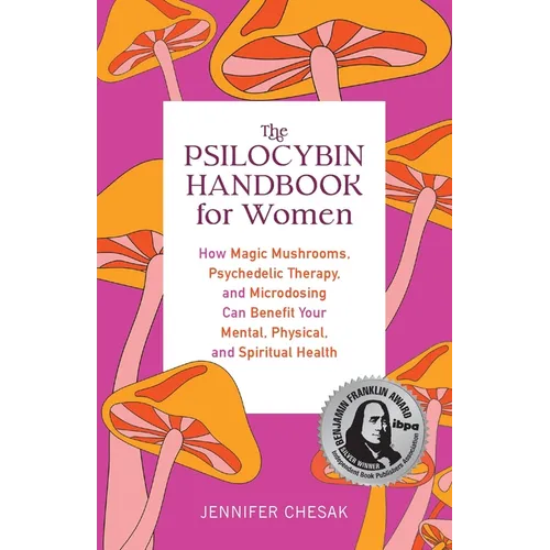 The Psilocybin Handbook for Women: How Magic Mushrooms, Psychedelic Therapy, and Microdosing Can Benefit Your Mental, Physical, and Spiritual Health