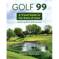Golf 99: A Travel Guide to the State of Iowa Featuring All Its Golf Courses
