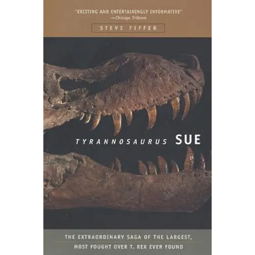 Tyrannosaurus Sue: The Extraordinary Saga of Largest, Most Fought Over T. Rex Ever Found