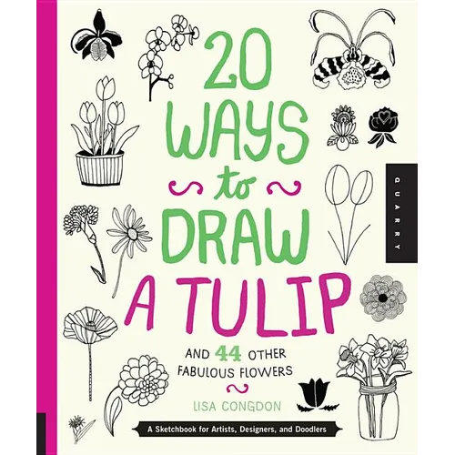 20 Ways to Draw a Tulip and 44 Other Fabulous Flowers: A Sketchbook for Artists, Designers, and Doodlers