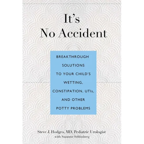 It's No Accident: Breakthrough Solutions to Your Child's Wetting, Constipation, Utis, and Other Potty Problems