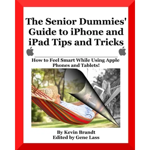 The Senior Dummies' Guide to iPhone and iPad Tips and Tricks: How to Feel Smart While Using Apple Phones and Tablets