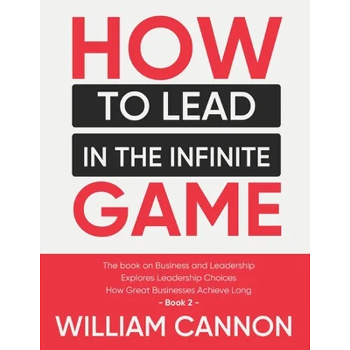 How to lead in The Infinite Game: The book on Business and Leadership Explores Leadership Choices How Great Businesses Achieve Long - Book 2