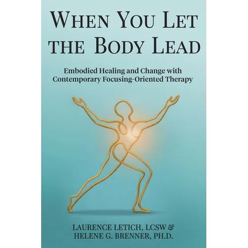 When You Let the Body Lead: Embodied Healing and Change with Contemporary Focusing-Oriented Therapy