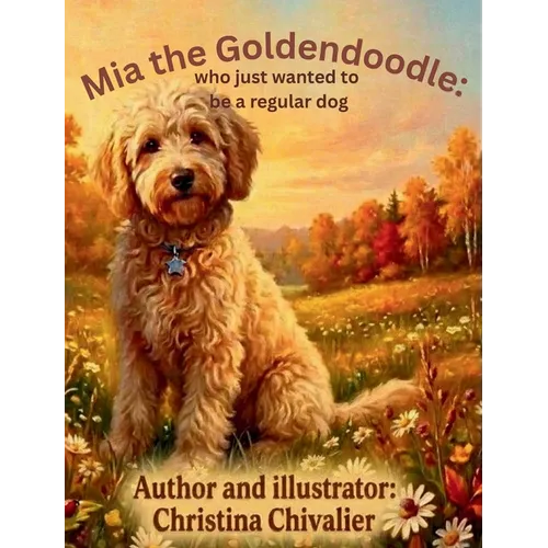 Mia the Goldendoodle: Who Just Wanted to Be a Regular Dog