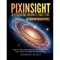 Pixinsight and Stacking Workflows For Astrophotographers: Step-by-Step Preprocessing Guide to Transform Raw Frames into Deep-Sky Masterpieces