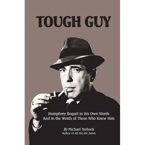 Tough Guy: Humphrey Bogart in His Own Words and in the Words of Those Who Knew Him