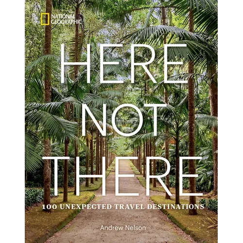 Here Not There: 100 Unexpected Travel Destinations