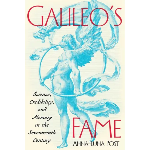 Galileo's Fame: Science, Credibility, and Memory in the Seventeenth Century
