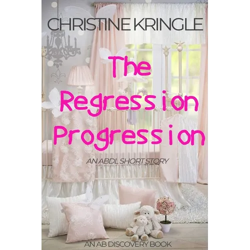 The Regression Progression: An ABDL Sissy Baby Short Story