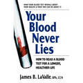 Your Blood Never Lies: How to Read a Blood Test for a Longer, Healthier Life
