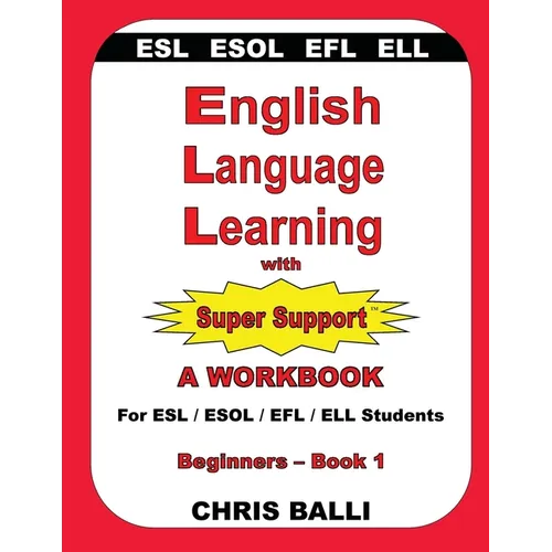 English Language Learning with Super Support: Beginners - Book 1: A WORKBOOK For ESL / ESOL / EFL / ELL Students