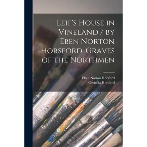 Leif's House in Vineland / by Eben Norton Horsford. Graves of the Northmen [microform]