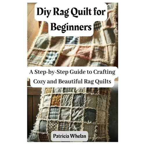 Diy Rag Quilt for Beginners: A Step-by-Step Guide to Crafting Cozy and Beautiful Rag Quilts