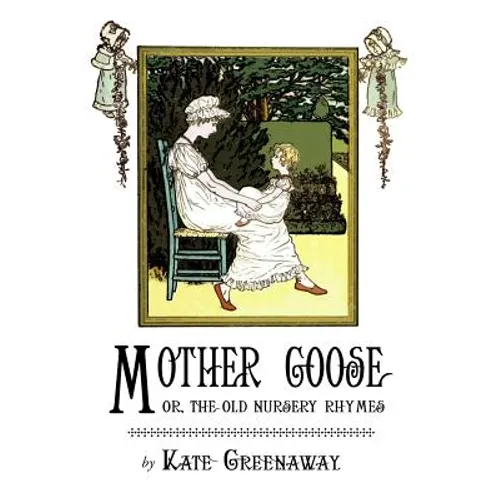 Mother Goose or the Old Nursery Rhymes: Illustrated by Kate Greenaway