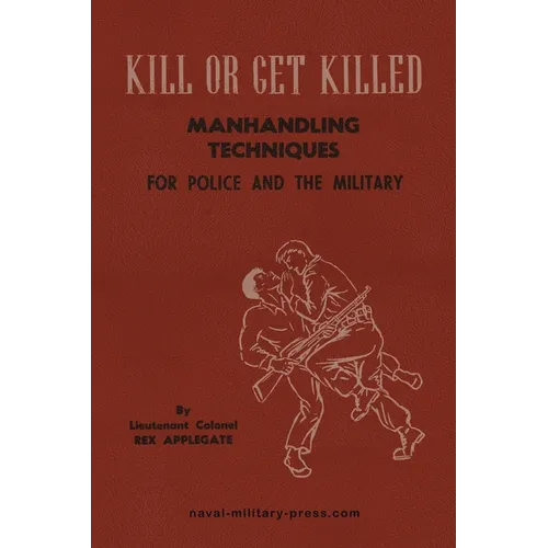 KILL OR GET KILLED Manhandling Techniques For Police and The Military