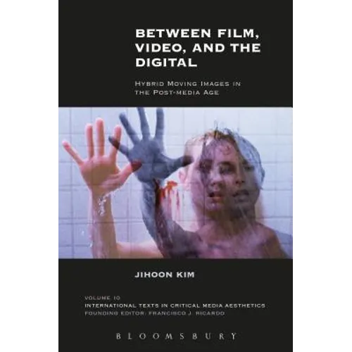 Between Film, Video, and the Digital: Hybrid Moving Images in the Post-Media Age