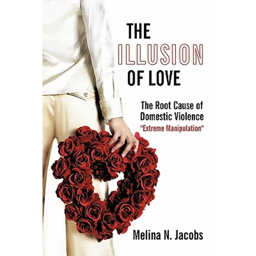 The Illusion of Love: The Root Cause of Domestic Violence "Extreme Manipulation"