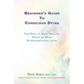 Beginner's Guide to Conscious Dying: The Path to Soul Healing, Peace of Mind & Unconditional Love