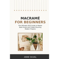 Macramé for Beginners: An Essential Guide for Beginners with Easy Macramé Illustrated Patterns to Make Your Homemade Projects. Basic Knots Tutorial an
