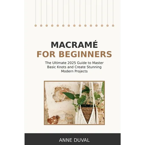 Macramé for Beginners: An Essential Guide for Beginners with Easy Macramé Illustrated Patterns to Make Your Homemade Projects. Basic Knots Tutorial an