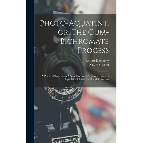 Photo-aquatint, or, The Gum-bichromate Process: A Practical Treatise on A new Process of Printing in Pigment Especially Suitable for Pictorial Workers