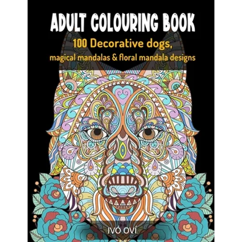 Adult Colouring Book: 100 Decorative dogs, Magical Mandalas & Floral Mandala designs