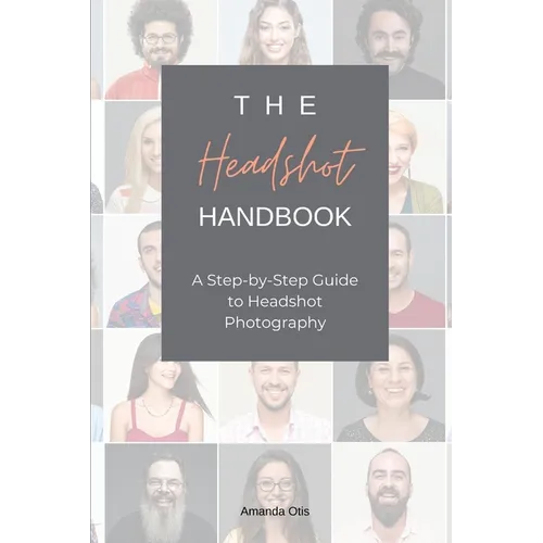 The Headshot Handbook: A Step-by-Step Guide to Headshot Photography