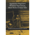 Appalachian Magazine's Mountain Superstitions, Ghost Stories & Haint Tales: A Collection of Memories & Commentaries from the Mountains of Appalachia
