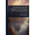 Catalogue Of The Exhibition Of Works By Danish Painters