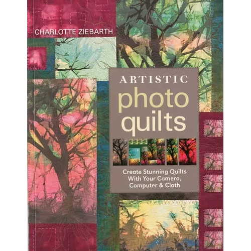 Artistic Photo Quilts-Print-on-Demand-Edition: Create Stunning Quilts with Your Camera, Computer & Cloth