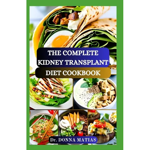 The Complete Kidney Transplant Diet Cookbook: A Flavorful Guide to Nourishing Your Well-Being Post Transplant, to Manage and Improve Renal Functions a