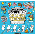How to Draw Cuddly Things: 30 Simple and Snuggly Step-By-Step Projects