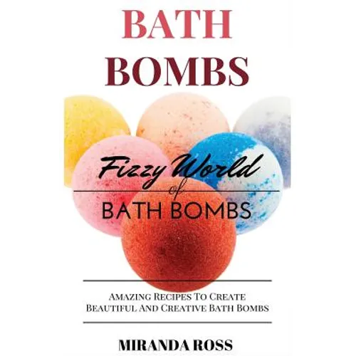 Bath Bombs: Fizzy World Of Bath Bombs - Amazing Recipes To Create Beautiful And Creative Bath Bombs